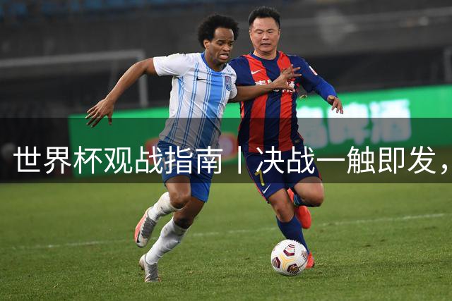 世界杯观战指南丨决战一触即发，“忘年交”梅西亚马尔先分胜负再论交情