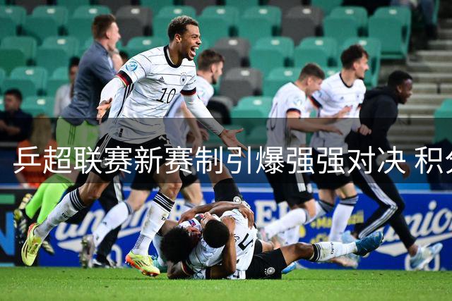 乒超联赛新赛制引爆强强对决 积分循环赛提升竞技悬念
