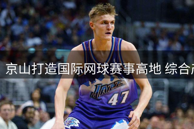 京山打造国际网球赛事高地 综合产值剑指35亿元