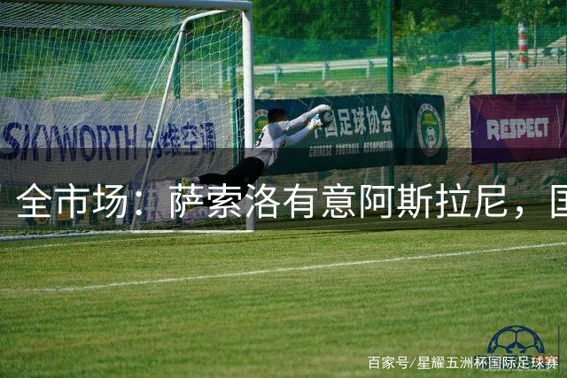 全市场：萨索洛有意阿斯拉尼，国米希望永久出售但外租的可能更大