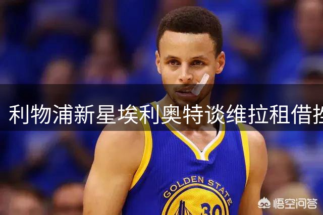 利物浦新星埃利奥特谈维拉租借挫折：这段经历让我更强大