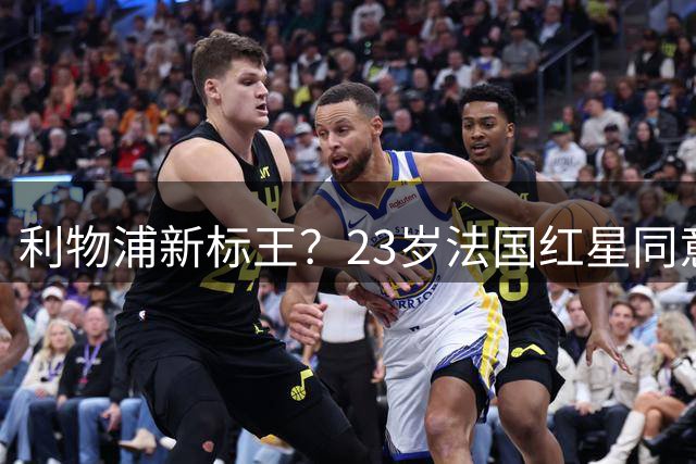 利物浦新标王？23岁法国红星同意加盟+已与主帅通话！巴黎标价1.7亿