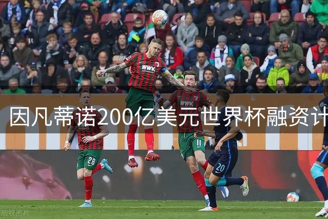 因凡蒂诺200亿美元世界杯融资计划遭集体抵制