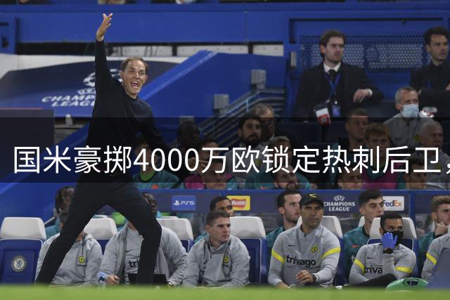 国米豪掷4000万欧锁定热刺后卫，罗梅罗转会谈判提速