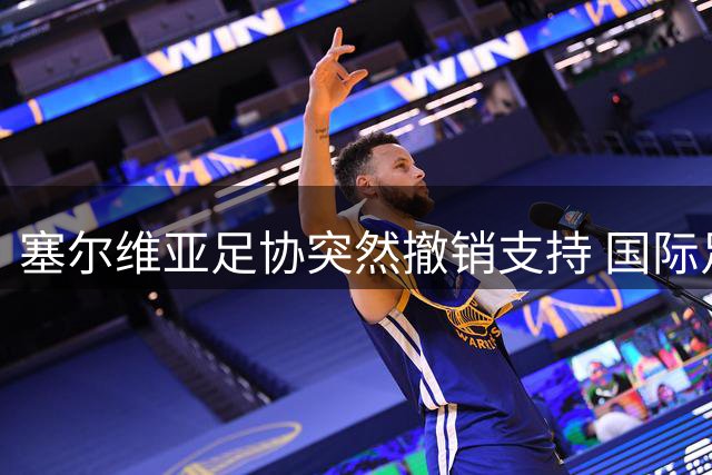塞尔维亚足协突然撤销支持 国际足联主席连任遇挫
