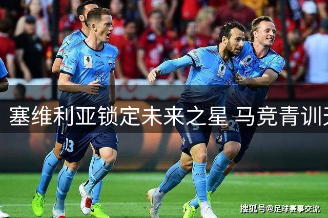 塞维利亚锁定未来之星 马竞青训天才胡里奥加盟