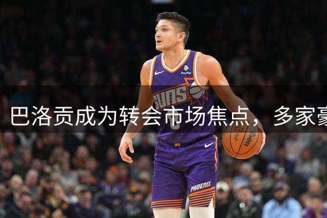 巴洛贡成为转会市场焦点，多家豪门展开争夺