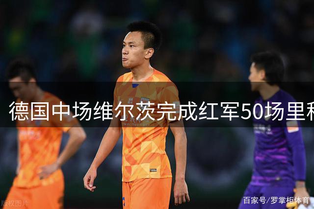 德国中场维尔茨完成红军50场里程碑