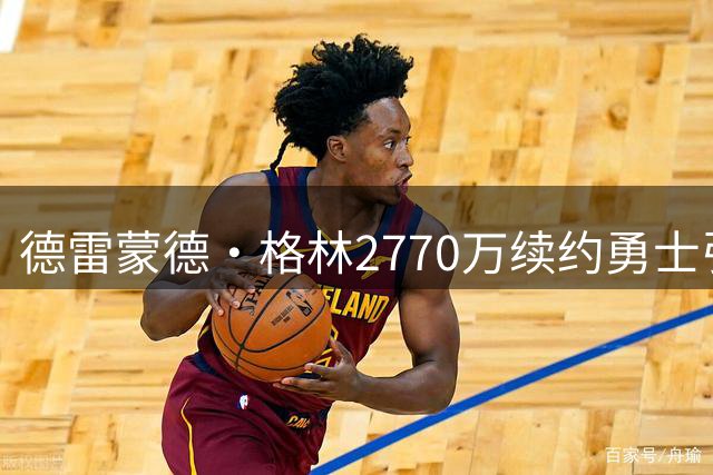 德雷蒙德·格林2770万续约勇士引热议，美网友热议薪资差距