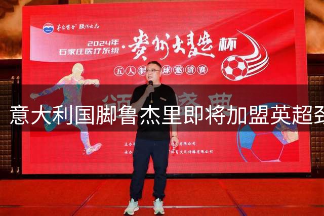 意大利国脚鲁杰里即将加盟英超劲旅阿斯顿维拉