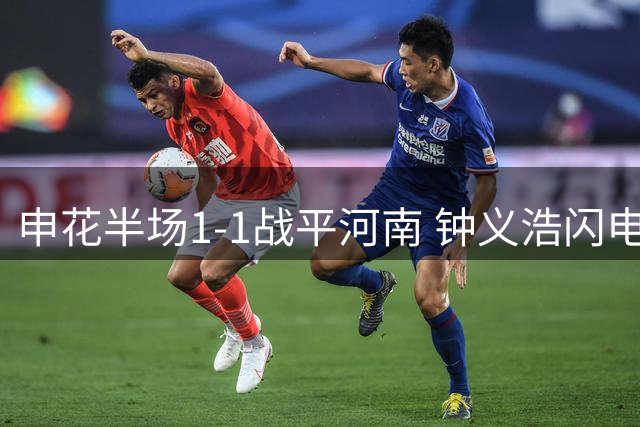 申花半场1-1战平河南 钟义浩闪电破门拉唐追平比分