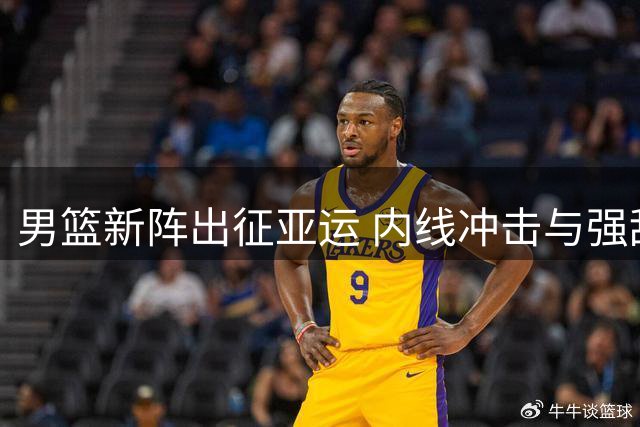 男篮新阵出征亚运 内线冲击与强敌较量