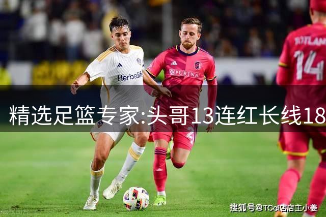 精选足篮专家:头哥13连红长线18中16 伍佳8连红