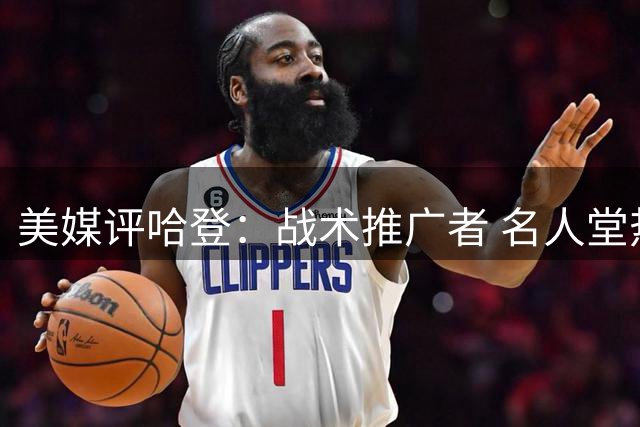 美媒评哈登：战术推广者 名人堂热门人选