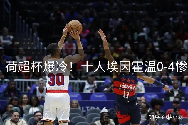 荷超杯爆冷！十人埃因霍温0-4惨败 阿尔克马尔强势登顶