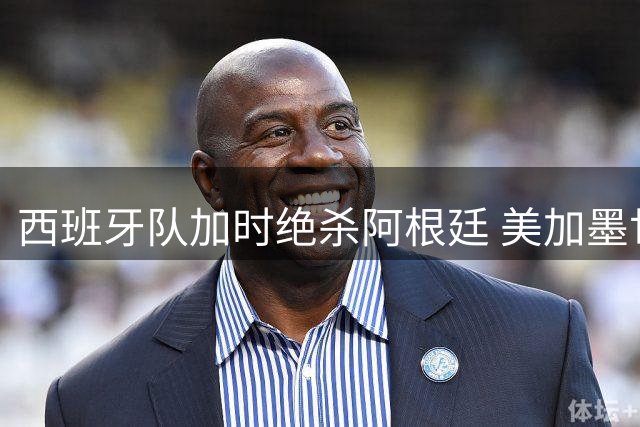 西班牙队加时绝杀阿根廷 美加墨世界杯完美收官