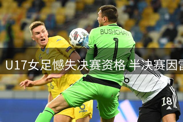 U17女足憾失决赛资格 半决赛因雷暴天气中断改抽签